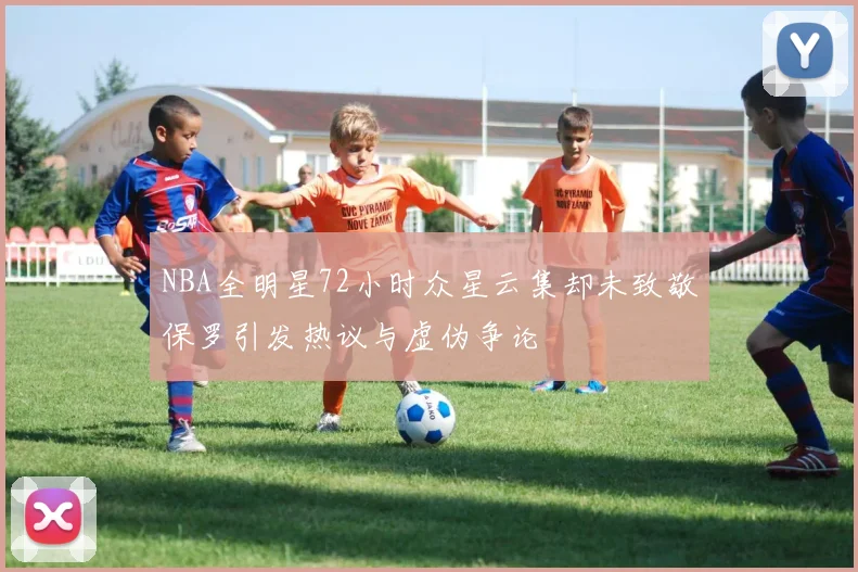 NBA全明星72小时众星云集却未致敬保罗引发热议与虚伪争论