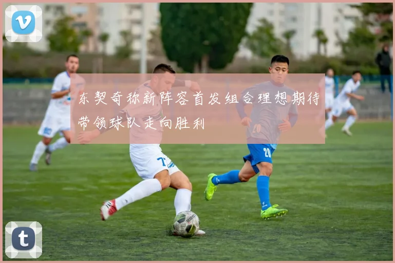 东契奇称新阵容首发组合理想期待带领球队走向胜利