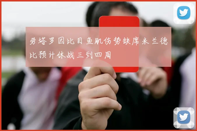 劳塔罗因比目鱼肌伤势缺席米兰德比预计休战三到四周