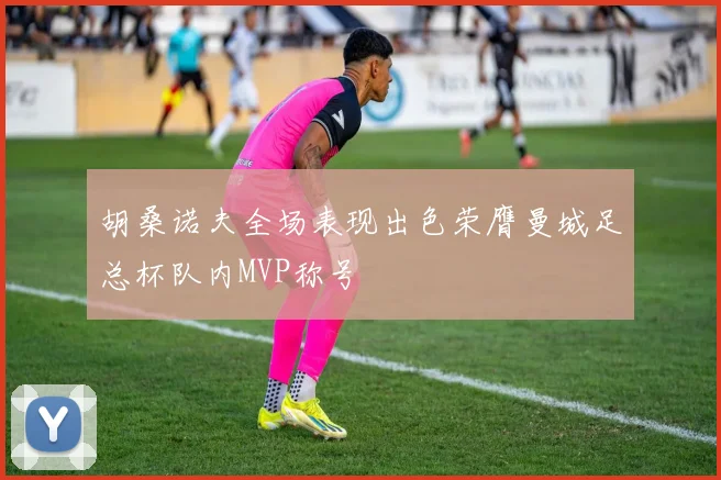 胡桑诺夫全场表现出色荣膺曼城足总杯队内MVP称号