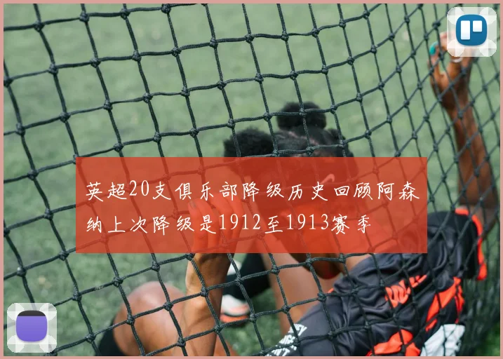 英超20支俱乐部降级历史回顾阿森纳上次降级是1912至1913赛季